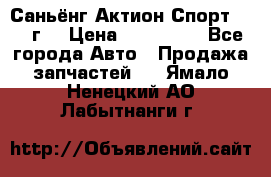 Саньёнг Актион Спорт 2008 г. › Цена ­ 200 000 - Все города Авто » Продажа запчастей   . Ямало-Ненецкий АО,Лабытнанги г.